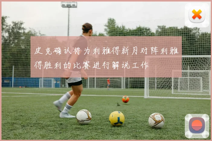皮克确认将为利雅得新月对阵利雅得胜利的比赛进行解说工作