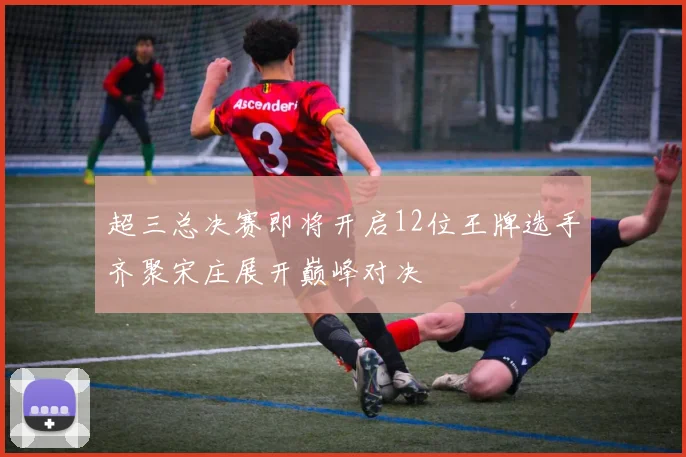 超三总决赛即将开启12位王牌选手齐聚宋庄展开巅峰对决