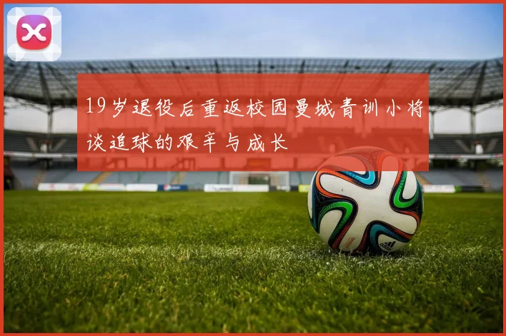 19岁退役后重返校园曼城青训小将谈追球的艰辛与成长