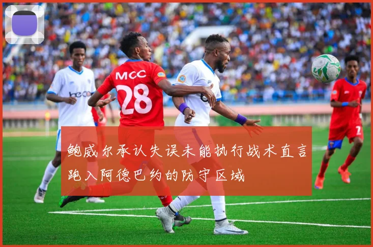 鲍威尔承认失误未能执行战术直言跑入阿德巴约的防守区域