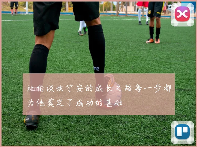 杜伦谈坎宁安的成长之路每一步都为他奠定了成功的基础