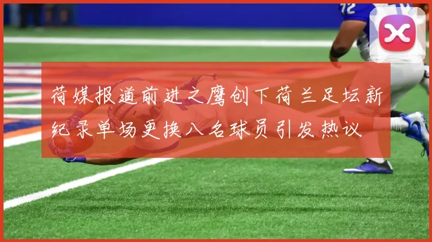 荷媒报道前进之鹰创下荷兰足坛新纪录单场更换八名球员引发热议