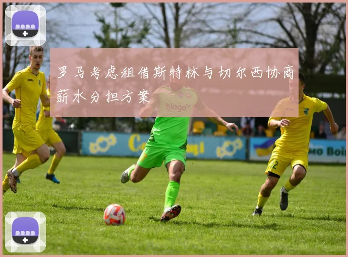 罗马考虑租借斯特林与切尔西协商薪水分担方案
