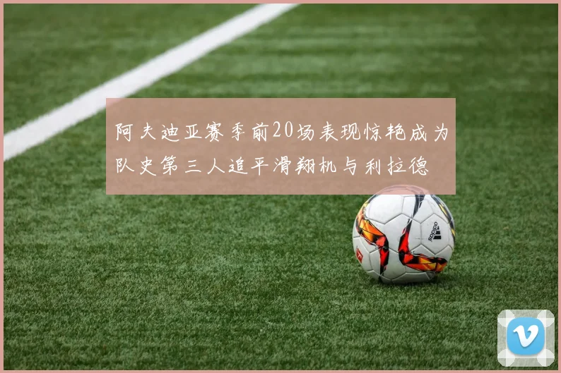 阿夫迪亚赛季前20场表现惊艳成为队史第三人追平滑翔机与利拉德