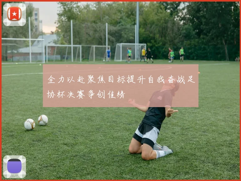 全力以赴聚焦目标提升自我奋战足协杯决赛争创佳绩