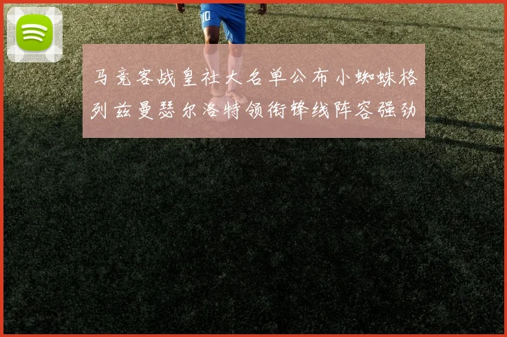 马竞客战皇社大名单公布小蜘蛛格列兹曼瑟尔洛特领衔锋线阵容强劲