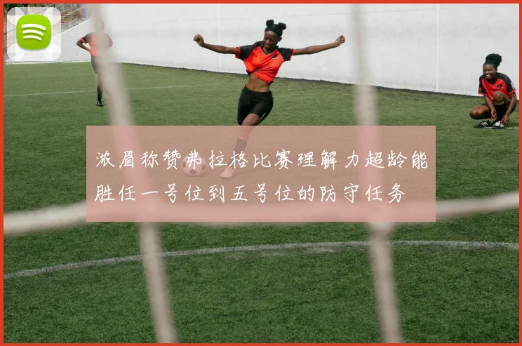 浓眉称赞弗拉格比赛理解力超龄能胜任一号位到五号位的防守任务