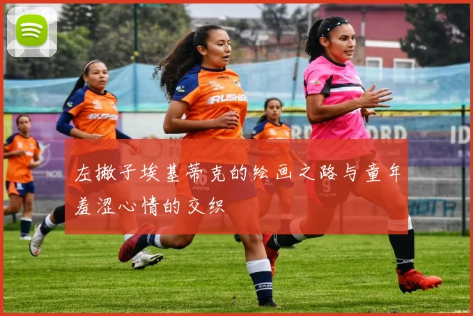 左撇子埃基蒂克的绘画之路与童年羞涩心情的交织