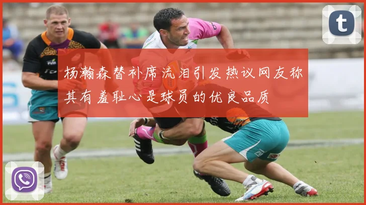 杨瀚森替补席流泪引发热议网友称其有羞耻心是球员的优良品质