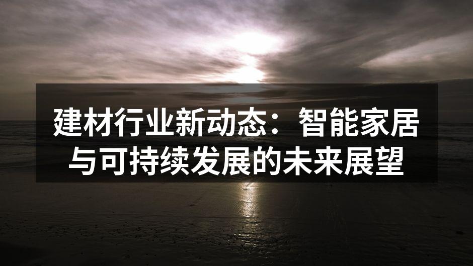 建材行业新动态：智能家居与可持续发展的未来展望