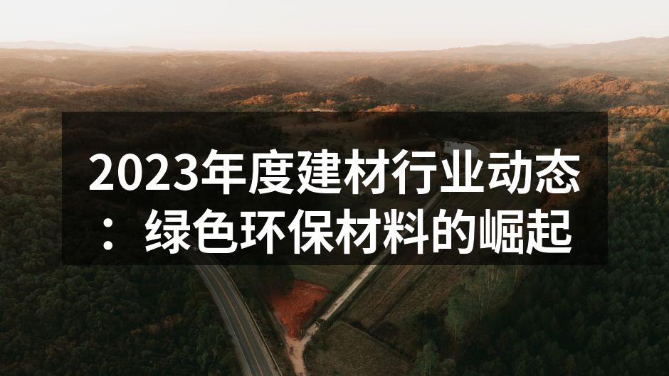 2023年度建材行业动态：绿色环保材料的崛起