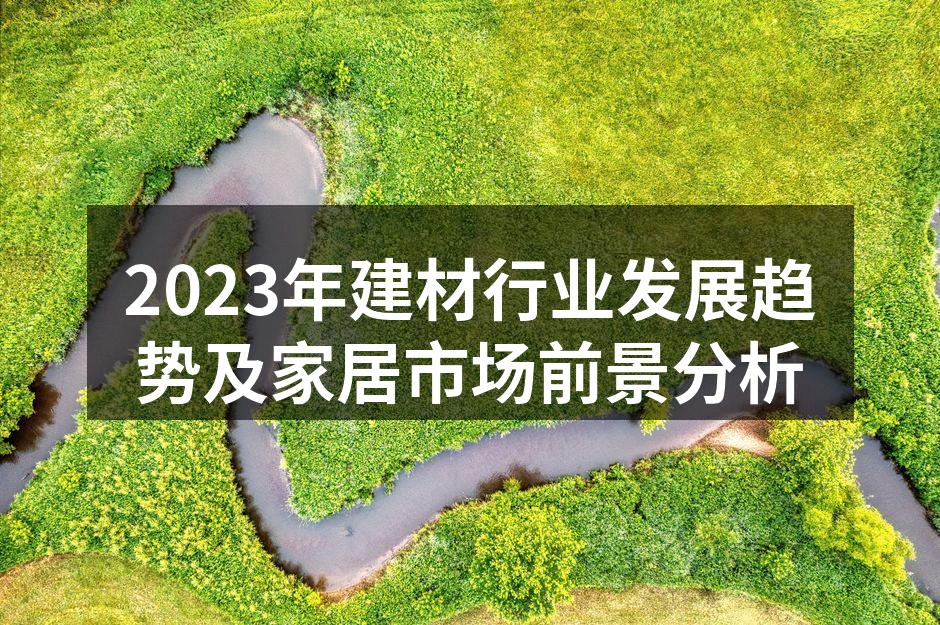 2023年建材行业发展趋势及家居市场前景分析