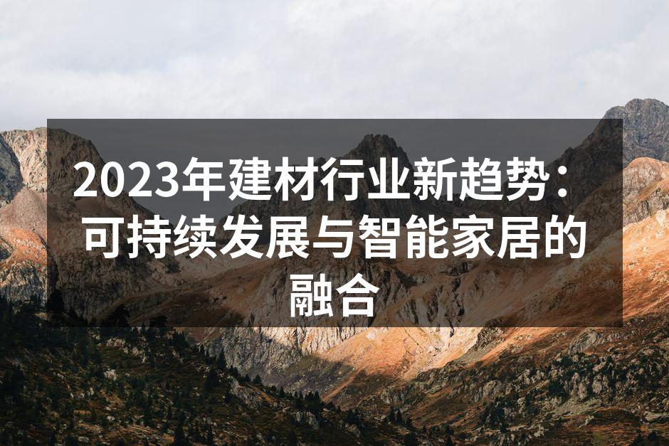2023年建材行业新趋势：可持续发展与智能家居的融合