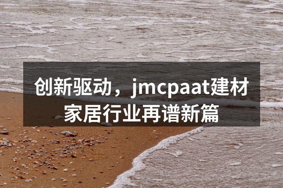 创新驱动，jmcpaat建材家居行业再谱新篇