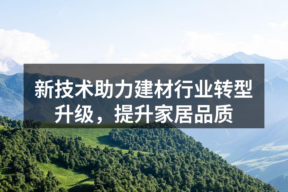 新技术助力建材行业转型升级，提升家居品质
