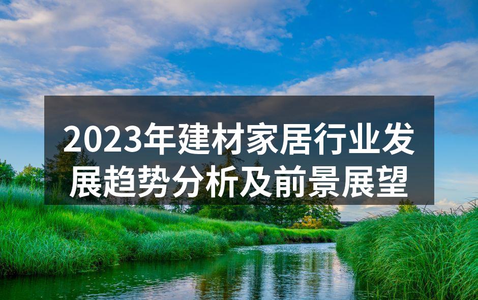 2023年建材家居行业发展趋势分析及前景展望
