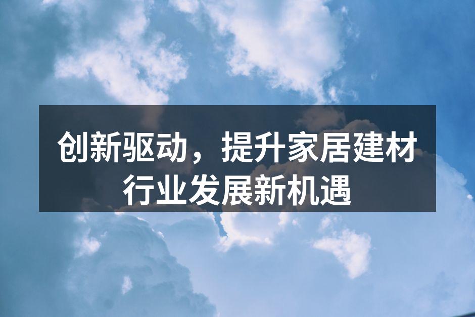 创新驱动，提升家居建材行业发展新机遇