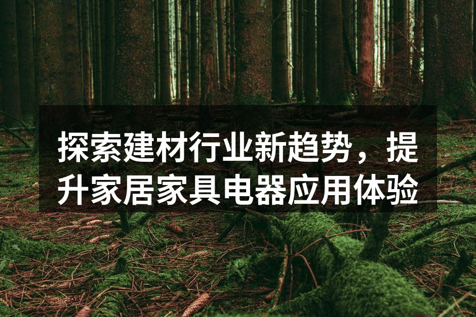 探索建材行业新趋势，提升家居家具电器应用体验
