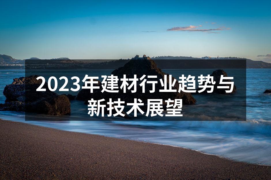 2023年建材行业趋势与新技术展望